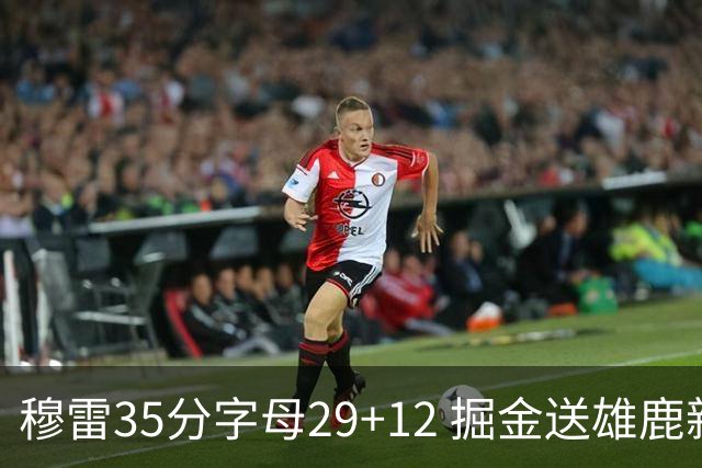 穆雷35分字母29+12 掘金送雄鹿新帅里弗斯首败