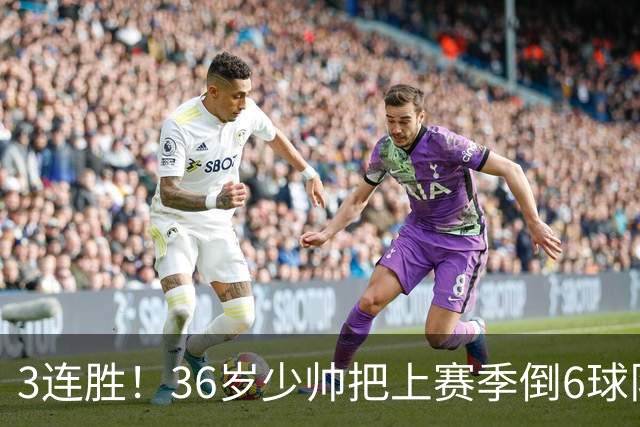 3连胜！36岁少帅把上赛季倒6球队带到第4，球迷：快去接班国家队